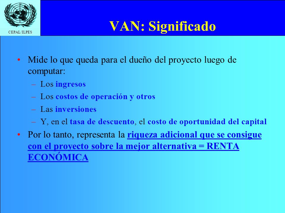 VAN: Significado Mide lo que queda para el dueño del proyecto luego de computar: Los ingresos. Los costos de operación y otros.