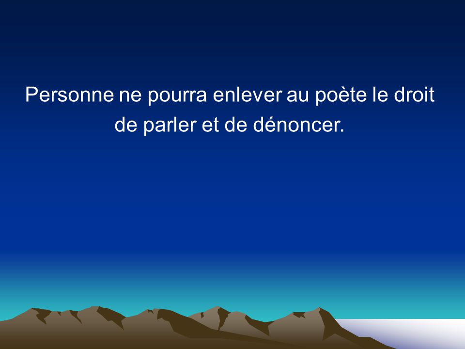 Personne ne pourra enlever au poète le droit de parler et de dénoncer.