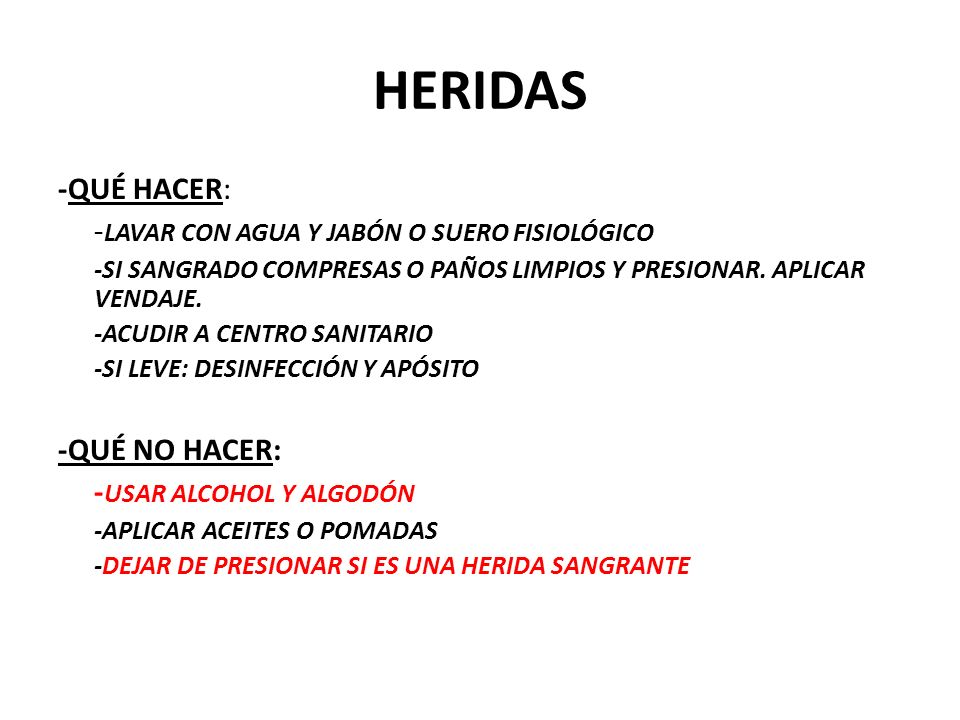 HERIDAS -QUÉ HACER: -LAVAR CON AGUA Y JABÓN O SUERO FISIOLÓGICO