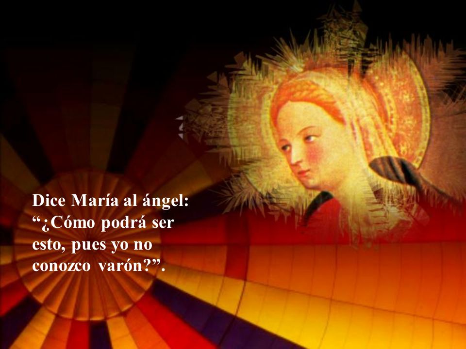 Dice María al ángel: ¿Cómo podrá ser esto, pues yo no conozco varón .