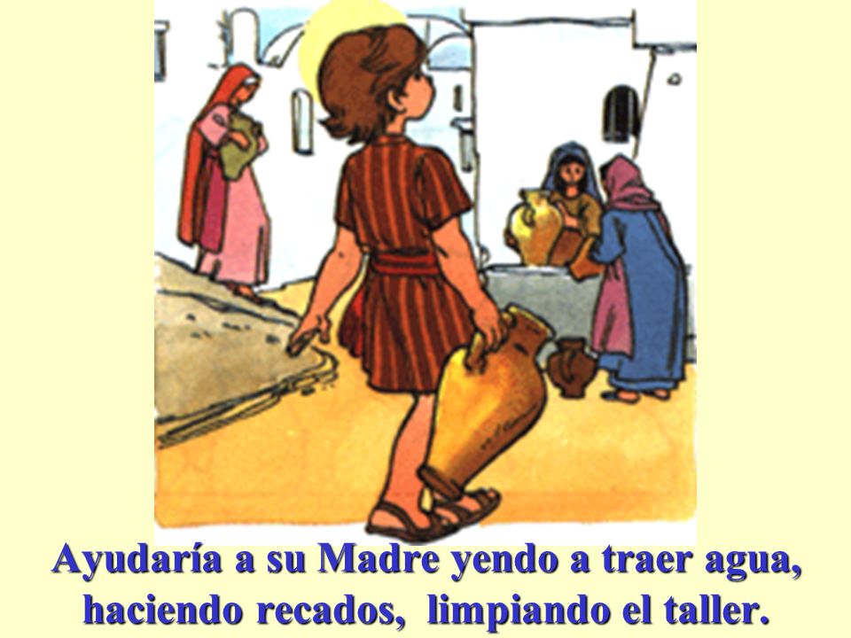 Ayudaría a su Madre yendo a traer agua, haciendo recados, limpiando el taller.