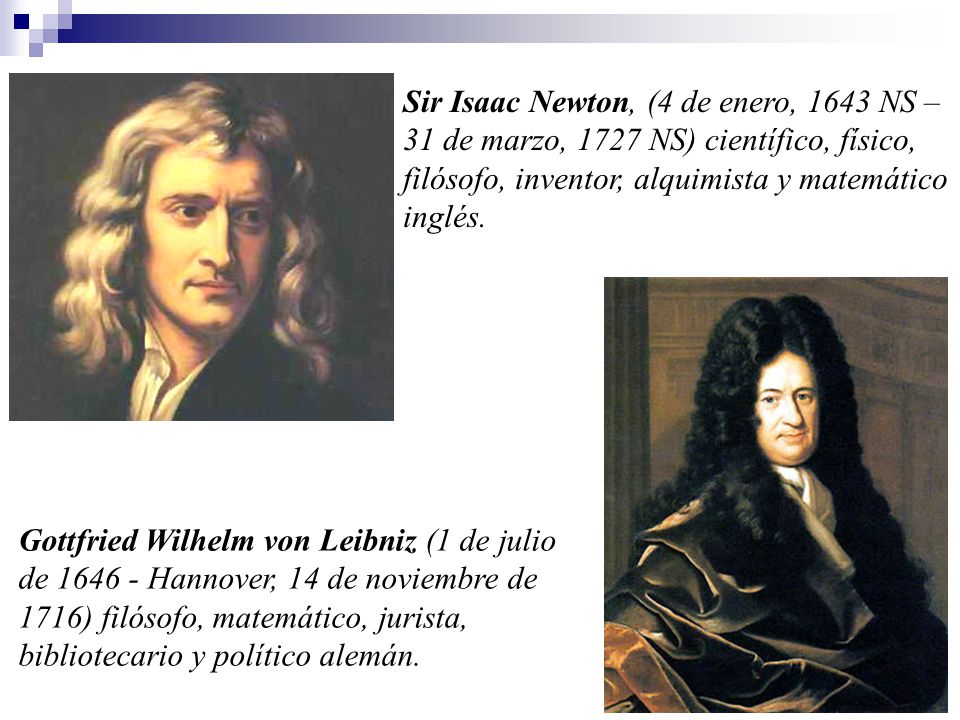 Sir Isaac Newton, (4 de enero, 1643 NS – 31 de marzo, 1727 NS) científico, físico, filósofo, inventor, alquimista y matemático inglés.