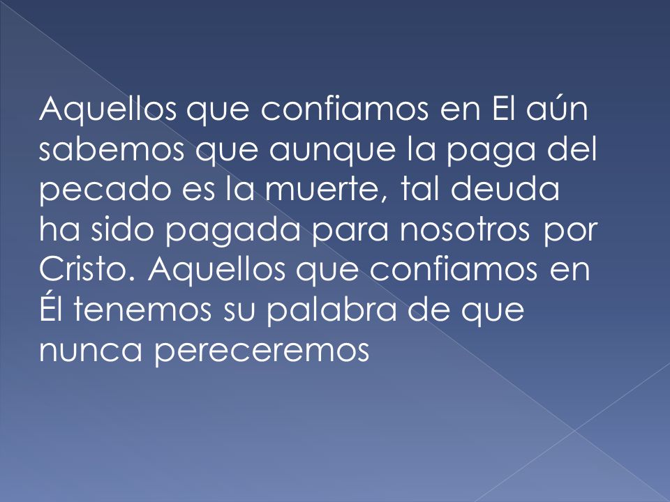 Aquellos que confiamos en El aún sabemos que aunque la paga del pecado es la muerte, tal deuda ha sido pagada para nosotros por Cristo.