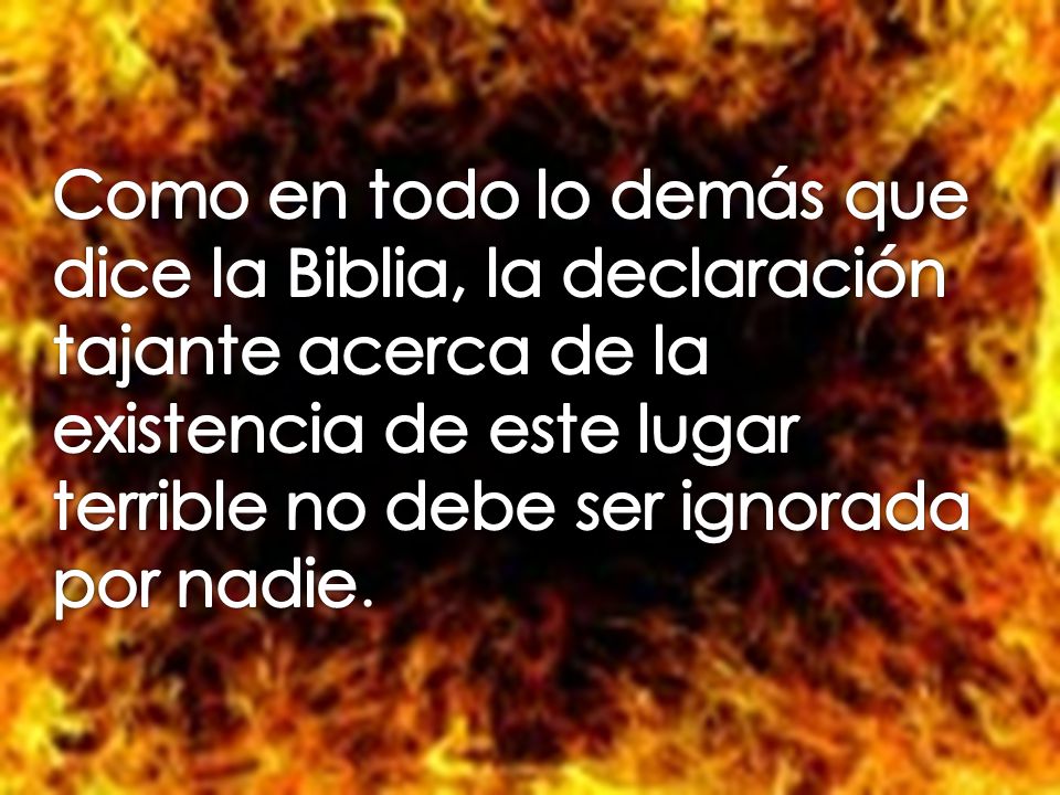 Como en todo lo demás que dice la Biblia, la declaración tajante acerca de la existencia de este lugar terrible no debe ser ignorada por nadie.