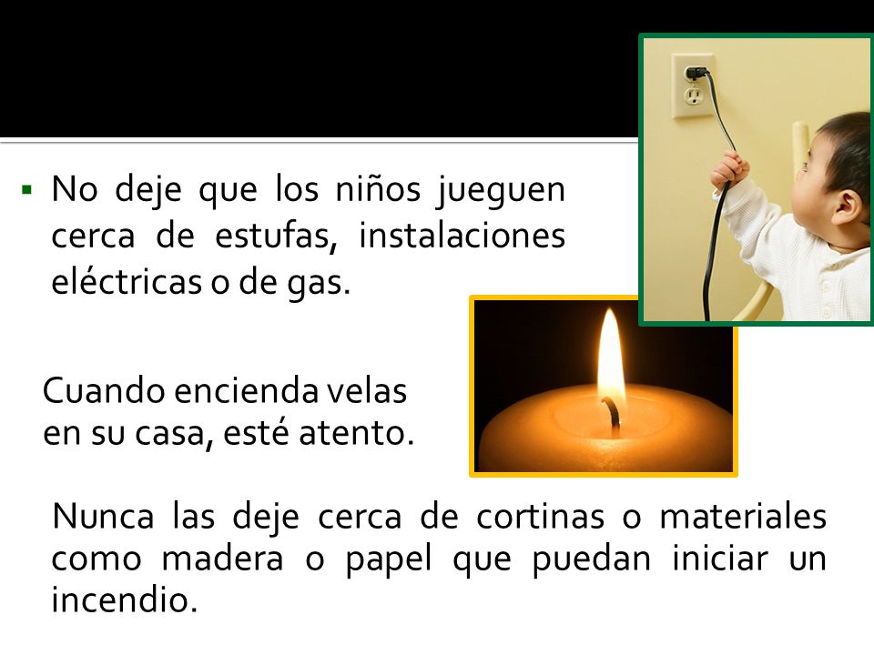 No deje que los niños jueguen cerca de estufas, instalaciones eléctricas o de gas.
