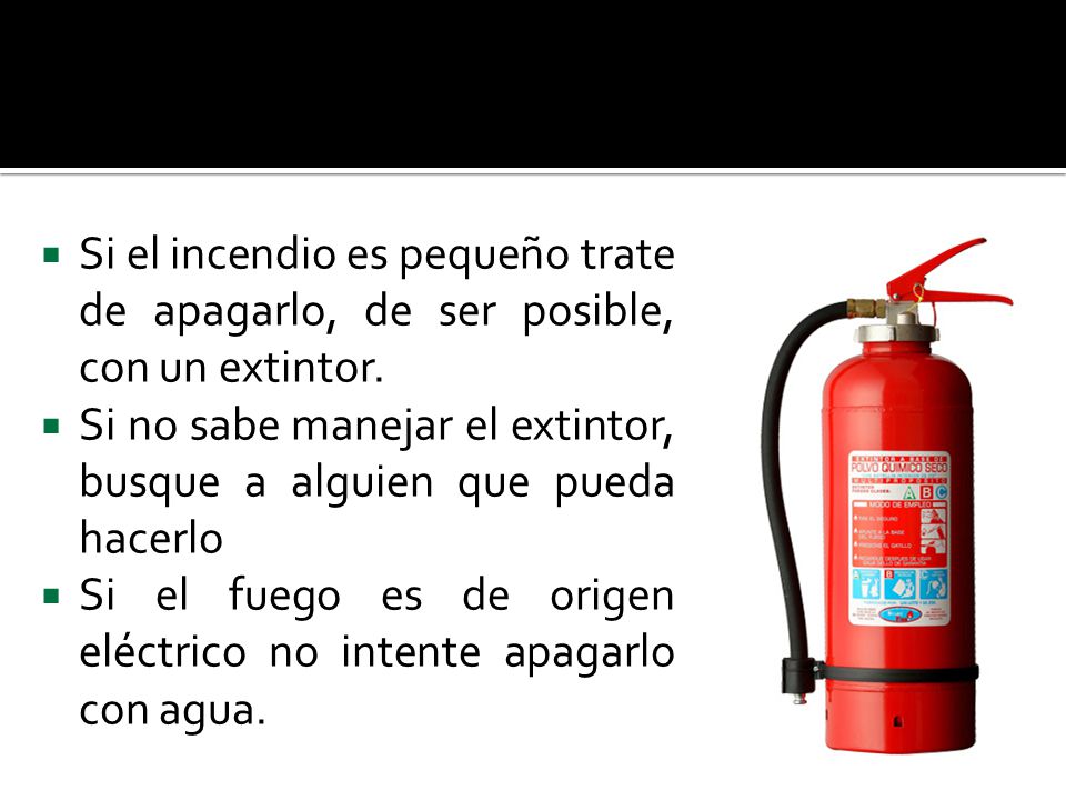 Si el incendio es pequeño trate de apagarlo, de ser posible, con un extintor.