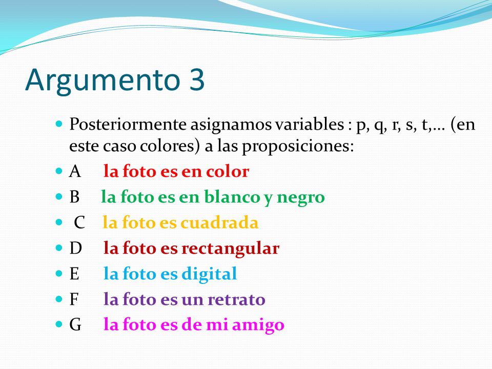 Argumento 3 Posteriormente asignamos variables : p, q, r, s, t,… (en este caso colores) a las proposiciones:
