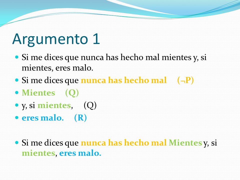 Argumento 1 Si me dices que nunca has hecho mal mientes y, si mientes, eres malo. Si me dices que nunca has hecho mal (¬P)