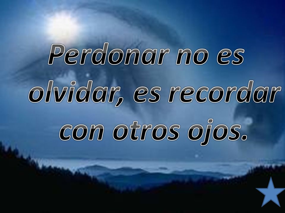 Perdonar no es olvidar, es recordar con otros ojos.