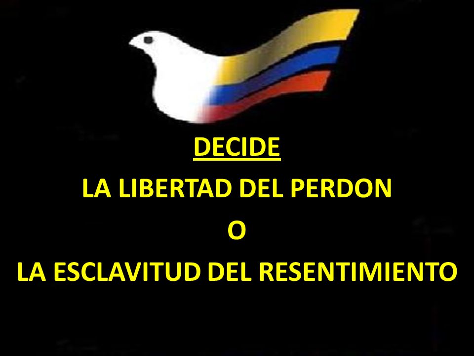 DECIDE LA LIBERTAD DEL PERDON O LA ESCLAVITUD DEL RESENTIMIENTO