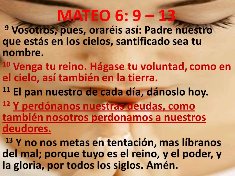 MATEO 6: 9 – 13 9 Vosotros, pues, oraréis así: Padre nuestro que estás en los cielos, santificado sea tu nombre.