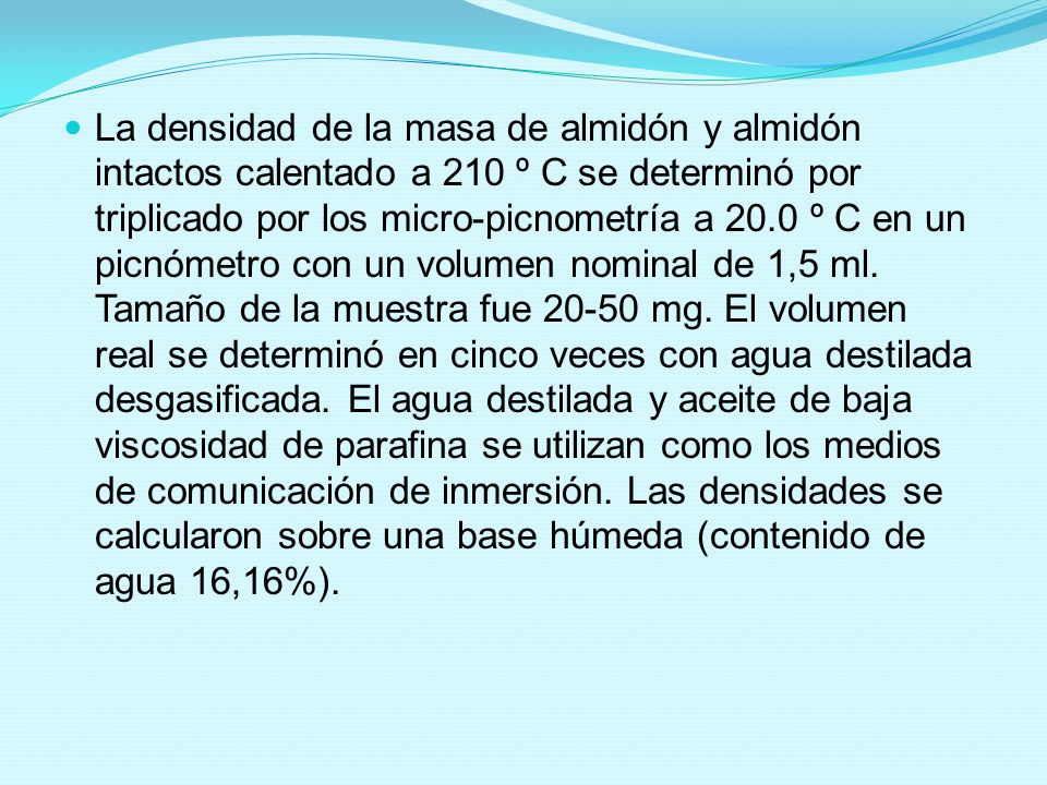 La densidad de la masa de almidón y almidón intactos calentado a 210 º C se determinó por triplicado por los micro-picnometría a 20.0 º C en un picnómetro con un volumen nominal de 1,5 ml.