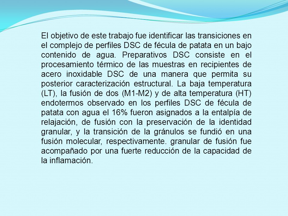 El objetivo de este trabajo fue identificar las transiciones en el complejo de perfiles DSC de fécula de patata en un bajo contenido de agua.