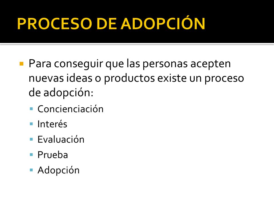 PROCESO DE ADOPCIÓN Para conseguir que las personas acepten nuevas ideas o productos existe un proceso de adopción: