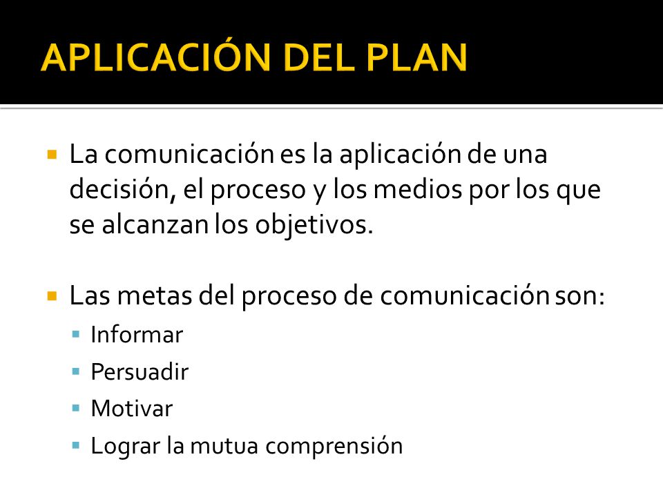 APLICACIÓN DEL PLAN La comunicación es la aplicación de una decisión, el proceso y los medios por los que se alcanzan los objetivos.