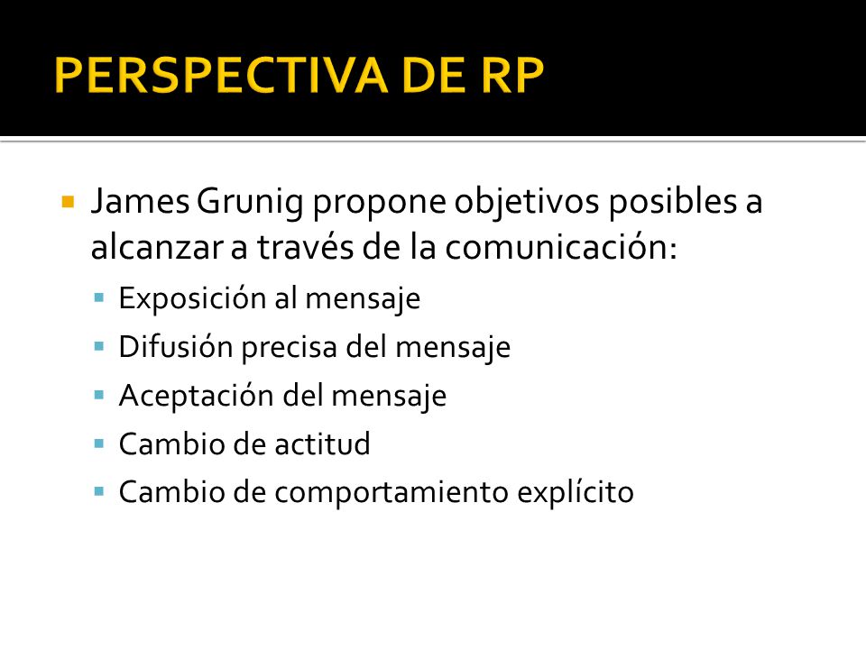 PERSPECTIVA DE RP James Grunig propone objetivos posibles a alcanzar a través de la comunicación: Exposición al mensaje.