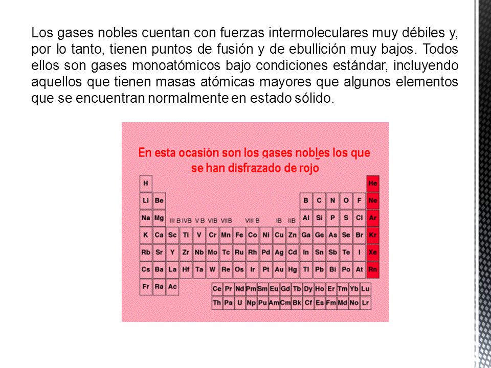 Los gases nobles cuentan con fuerzas intermoleculares muy débiles y, por lo tanto, tienen puntos de fusión y de ebullición muy bajos.