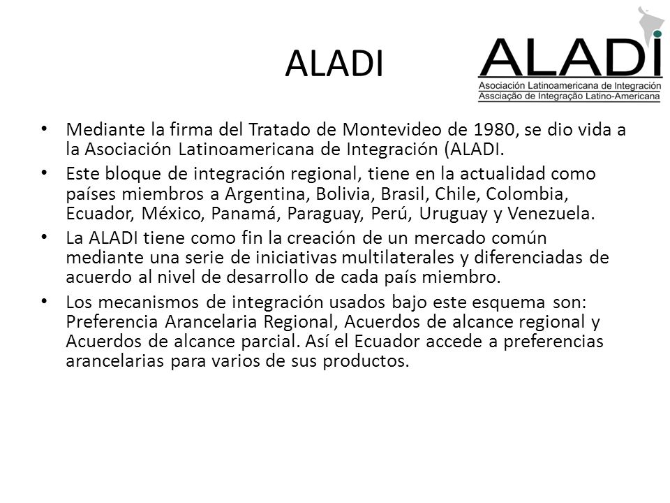 ALADI Mediante la firma del Tratado de Montevideo de 1980, se dio vida a la Asociación Latinoamericana de Integración (ALADI.