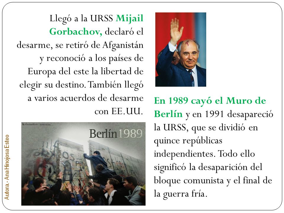 Llegó a la URSS Mijail Gorbachov, declaró el desarme, se retiró de Afganistán y reconoció a los países de Europa del este la libertad de elegir su destino. También llegó a varios acuerdos de desarme con EE.UU.