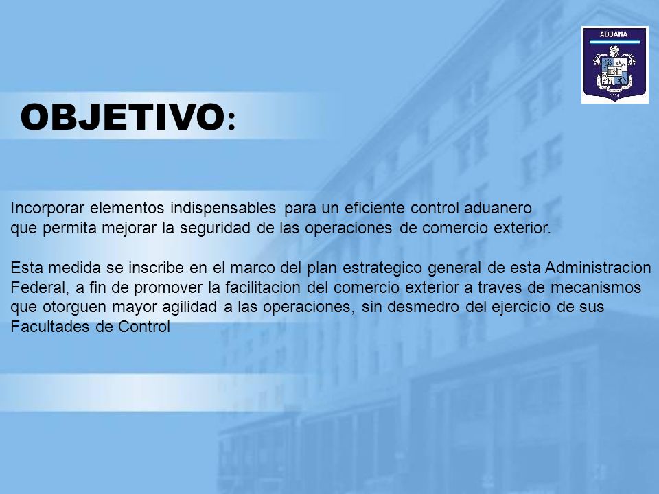 OBJETIVO: Incorporar elementos indispensables para un eficiente control aduanero.