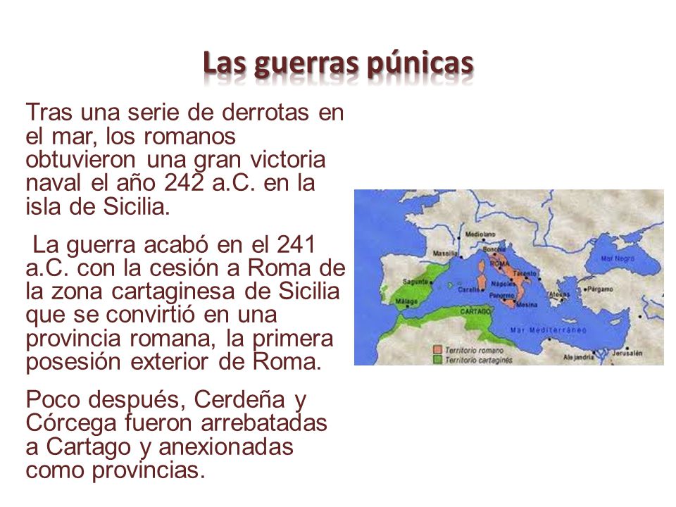 Las guerras púnicas Tras una serie de derrotas en el mar, los romanos obtuvieron una gran victoria naval el año 242 a.C. en la isla de Sicilia.