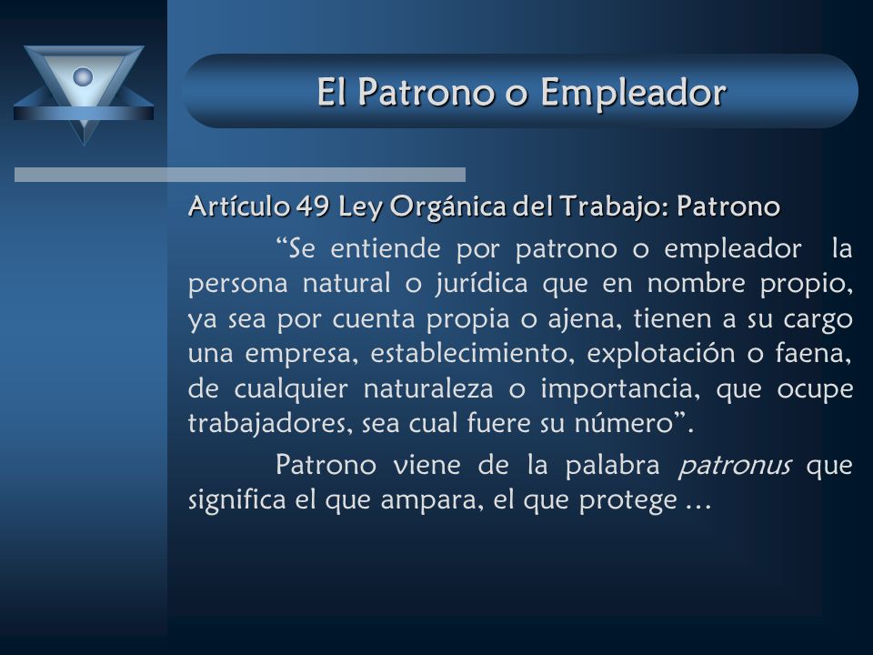El Patrono o Empleador Artículo 49 Ley Orgánica del Trabajo: Patrono