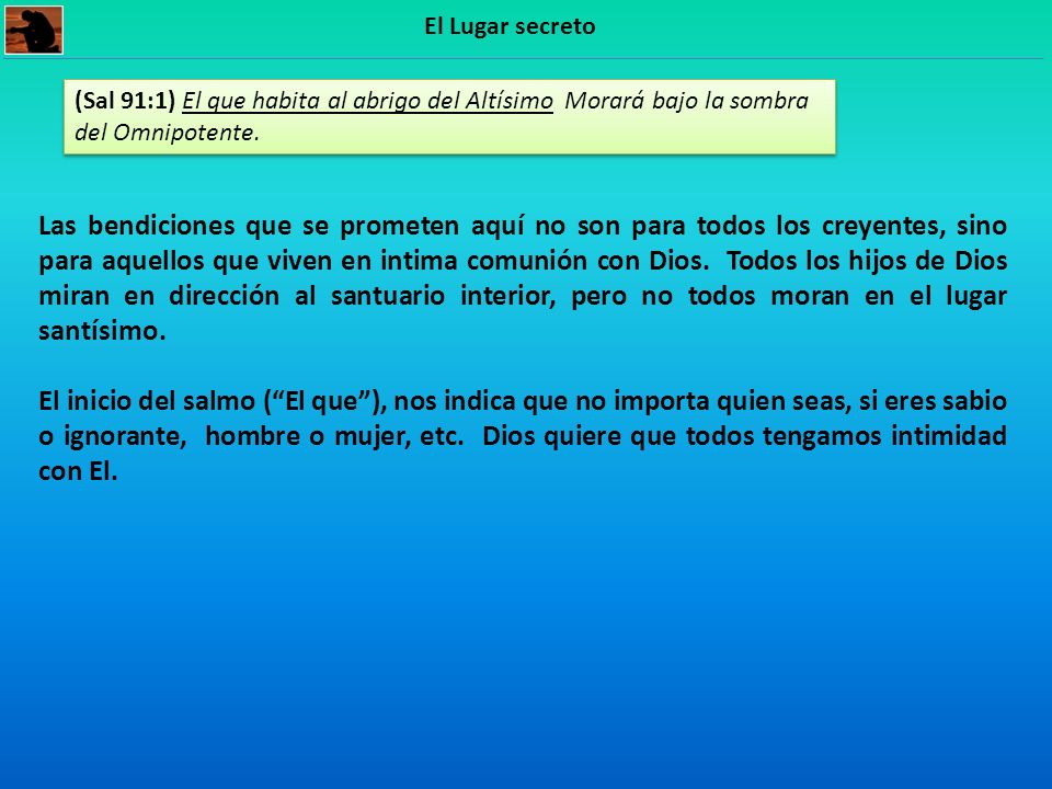 El Lugar secreto (Sal 91:1) El que habita al abrigo del Altísimo Morará bajo la sombra del Omnipotente.