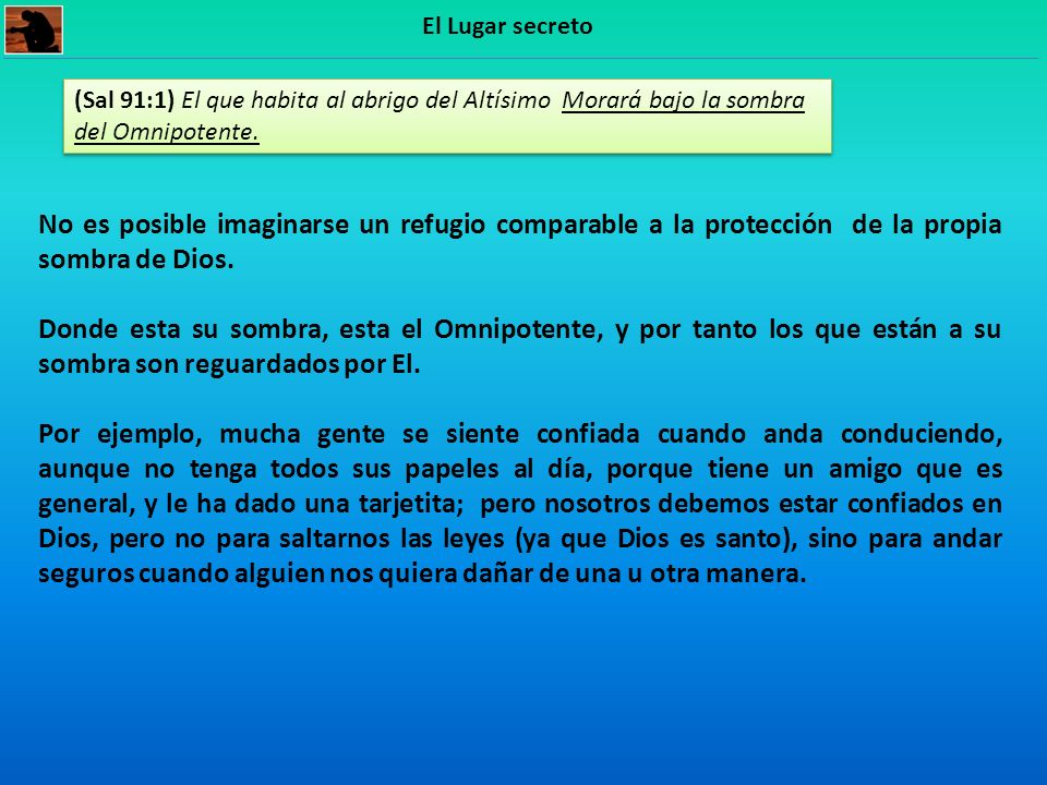 El Lugar secreto (Sal 91:1) El que habita al abrigo del Altísimo Morará bajo la sombra del Omnipotente.