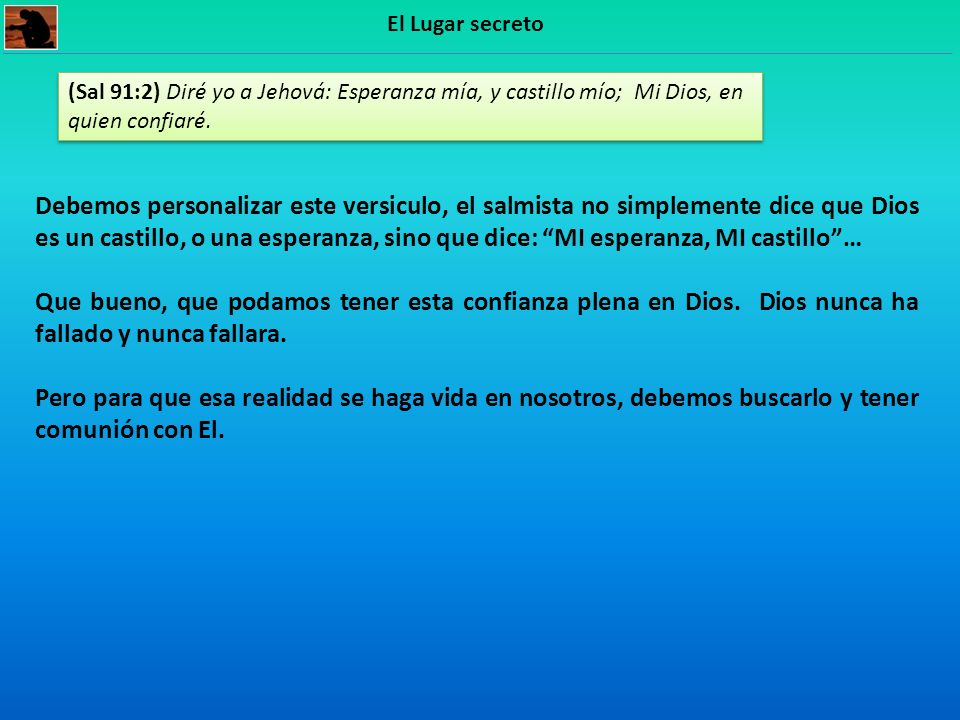 El Lugar secreto (Sal 91:2) Diré yo a Jehová: Esperanza mía, y castillo mío; Mi Dios, en quien confiaré.