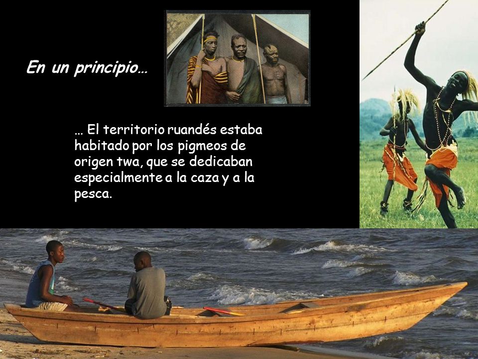 En un principio… … El territorio ruandés estaba habitado por los pigmeos de origen twa, que se dedicaban especialmente a la caza y a la pesca.