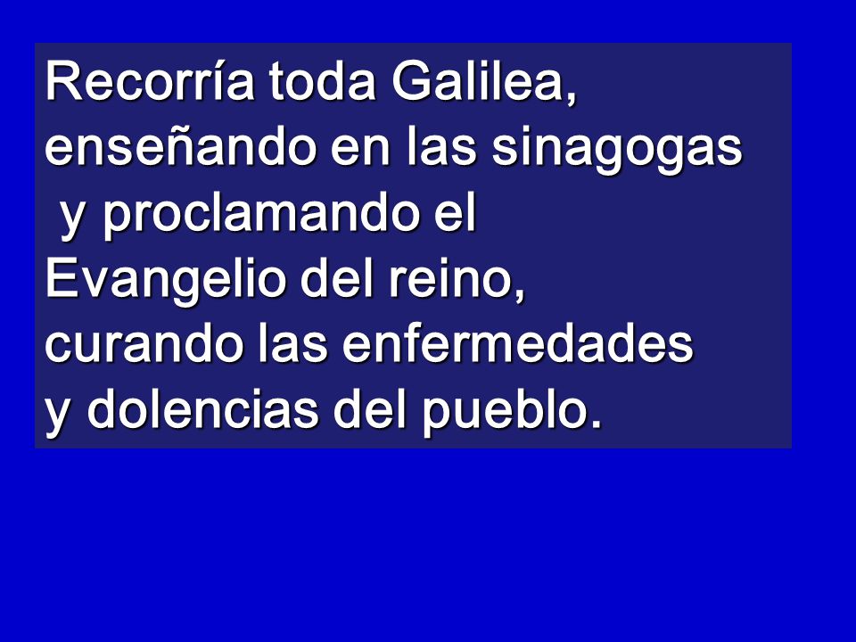 Recorría toda Galilea, enseñando en las sinagogas y proclamando el Evangelio del reino, curando las enfermedades y dolencias del pueblo.