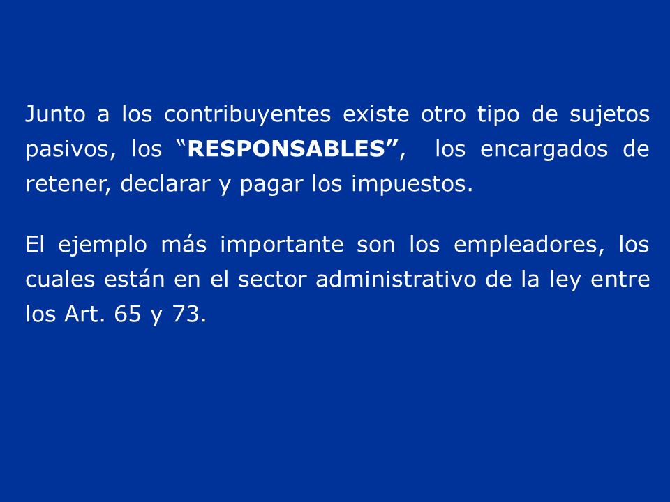 Junto a los contribuyentes existe otro tipo de sujetos pasivos, los RESPONSABLES , los encargados de retener, declarar y pagar los impuestos.