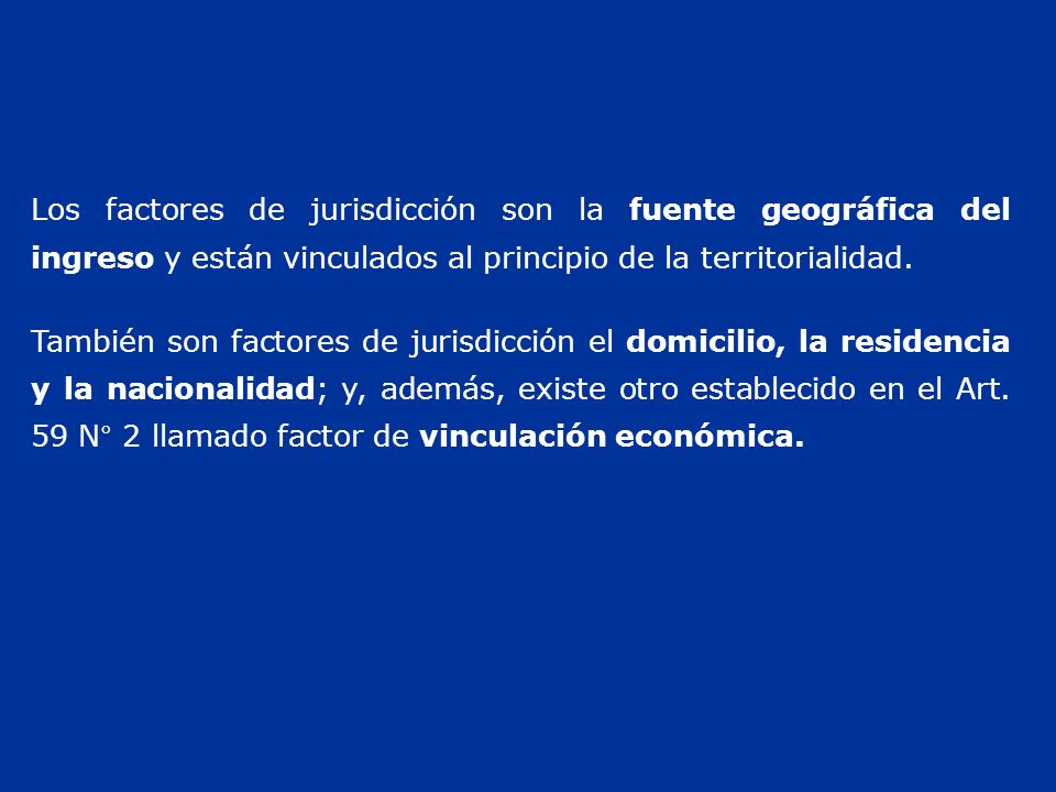 Los factores de jurisdicción son la fuente geográfica del ingreso y están vinculados al principio de la territorialidad.