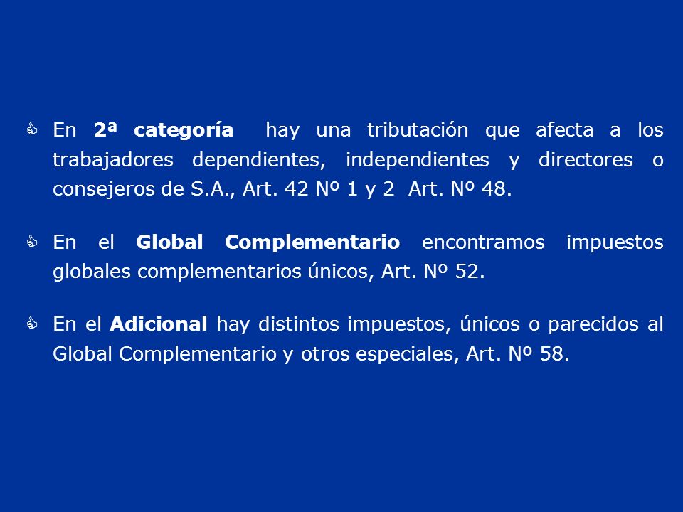En 2ª categoría hay una tributación que afecta a los trabajadores dependientes, independientes y directores o consejeros de S.A., Art. 42 Nº 1 y 2 Art. Nº 48.
