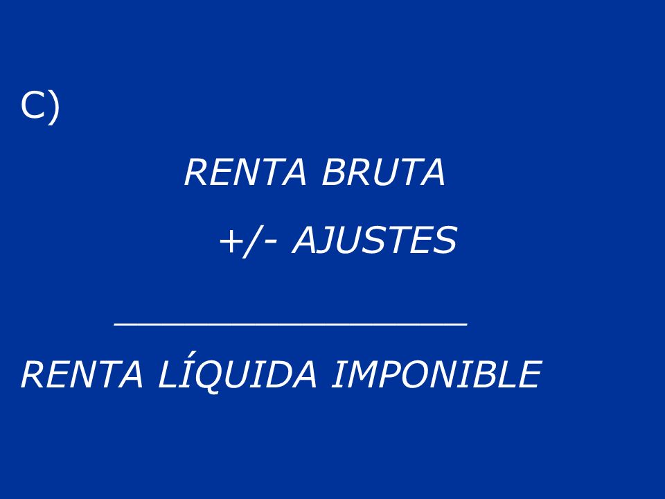 C) RENTA BRUTA +/- AJUSTES _______________ RENTA LÍQUIDA IMPONIBLE