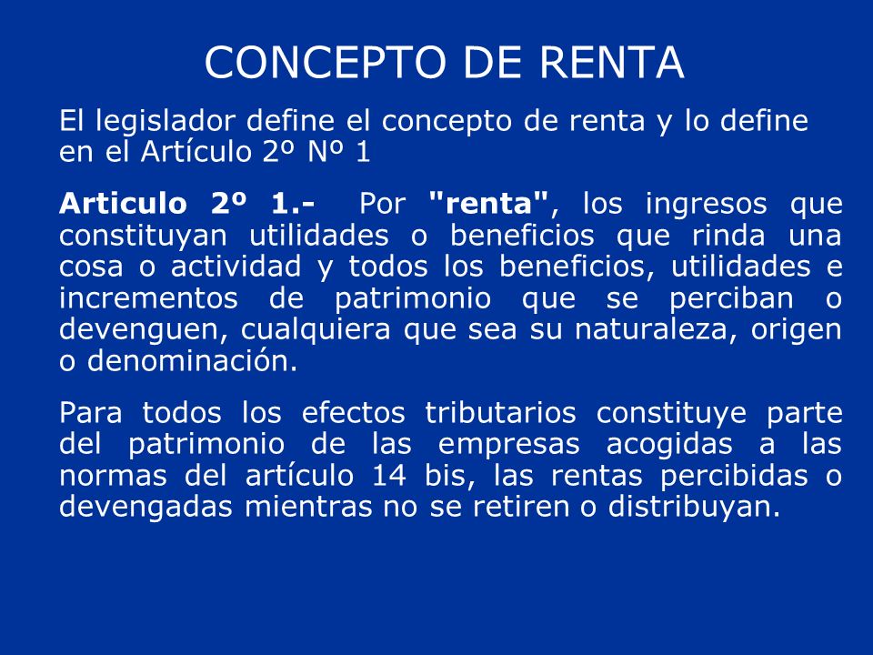 CONCEPTO DE RENTA El legislador define el concepto de renta y lo define en el Artículo 2º Nº 1.