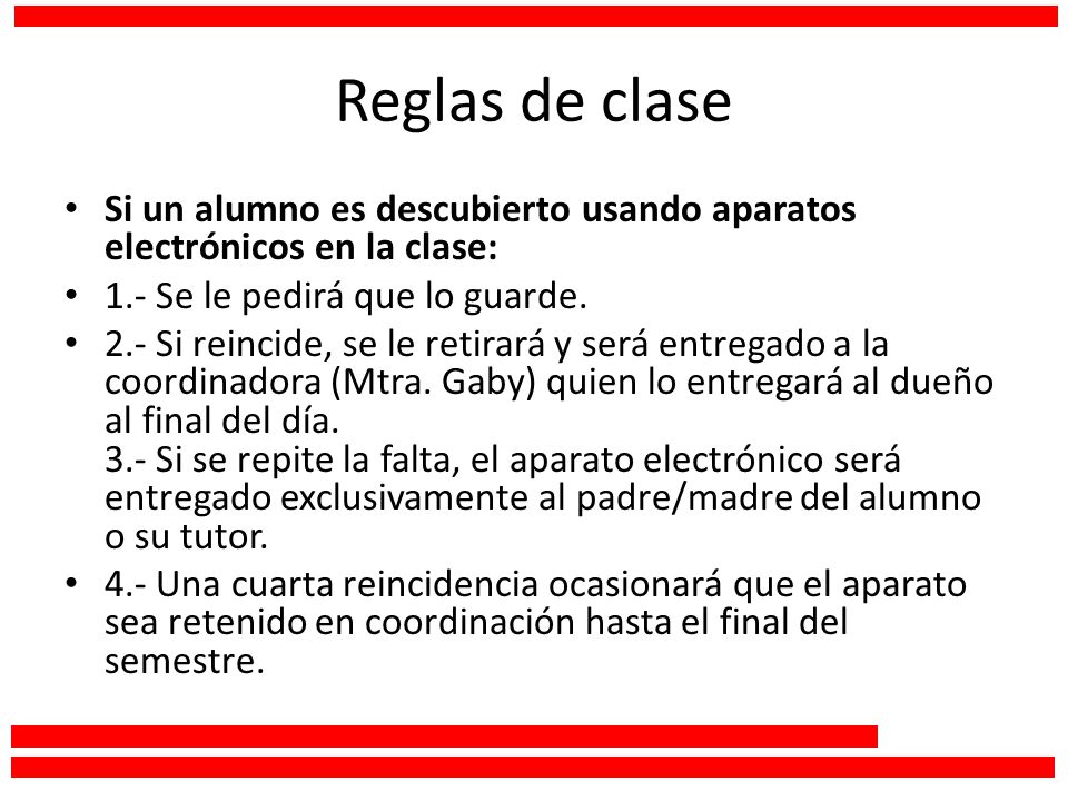 Reglas de clase Si un alumno es descubierto usando aparatos electrónicos en la clase: 1.- Se le pedirá que lo guarde.
