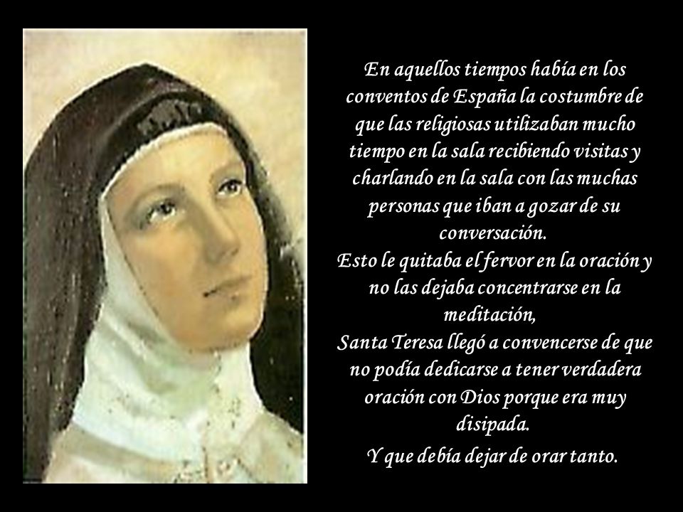 En aquellos tiempos había en los conventos de España la costumbre de que las religiosas utilizaban mucho tiempo en la sala recibiendo visitas y charlando en la sala con las muchas personas que iban a gozar de su conversación.