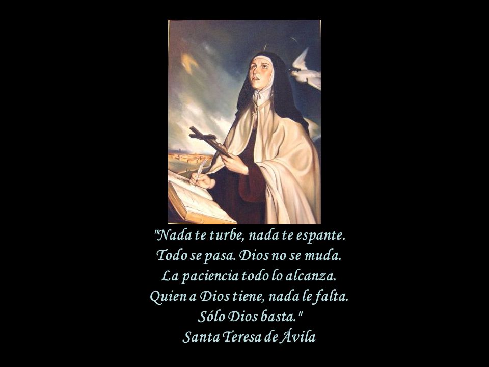 Nada te turbe, nada te espante. Todo se pasa. Dios no se muda