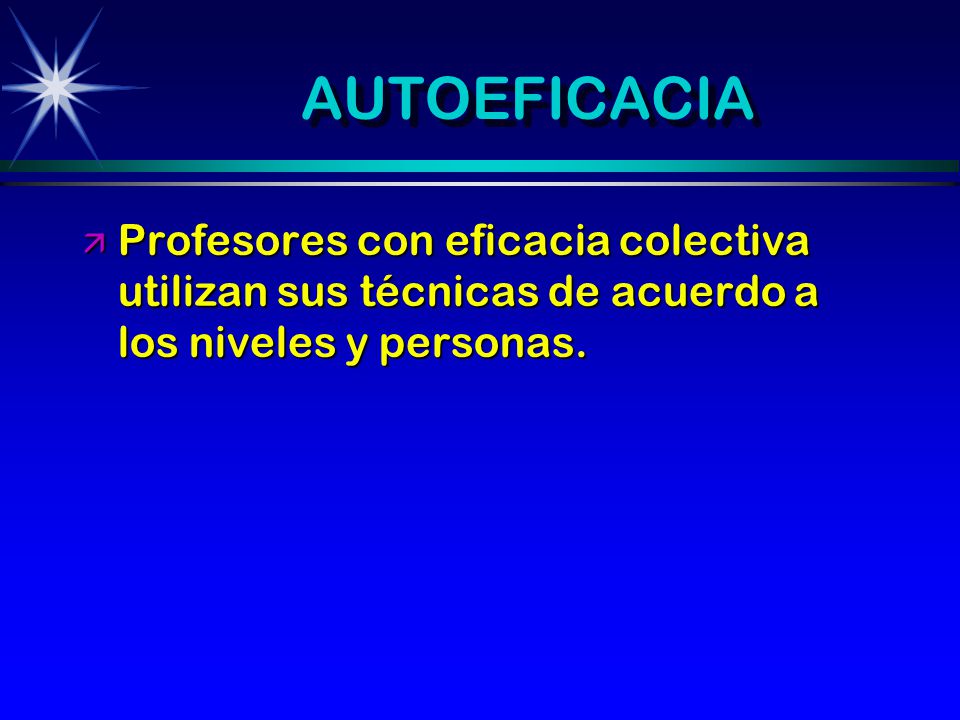 AUTOEFICACIA Profesores con eficacia colectiva utilizan sus técnicas de acuerdo a los niveles y personas.