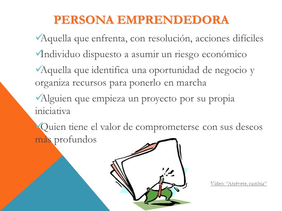 PERSONA EMPRENDEDORA Aquella que enfrenta, con resolución, acciones difíciles. Individuo dispuesto a asumir un riesgo económico.