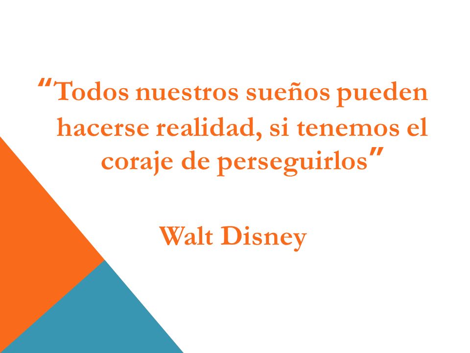 Todos nuestros sueños pueden hacerse realidad, si tenemos el coraje de perseguirlos Walt Disney