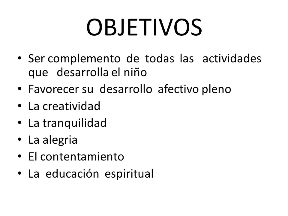 OBJETIVOS Ser complemento de todas las actividades que desarrolla el niño. Favorecer su desarrollo afectivo pleno.
