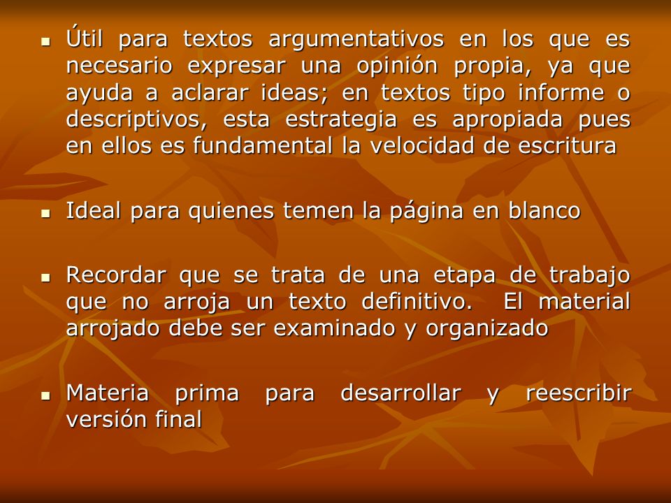 Útil para textos argumentativos en los que es necesario expresar una opinión propia, ya que ayuda a aclarar ideas; en textos tipo informe o descriptivos, esta estrategia es apropiada pues en ellos es fundamental la velocidad de escritura