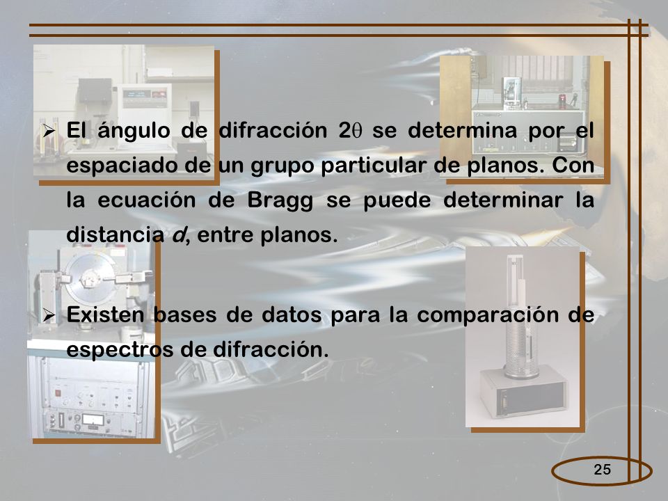 El ángulo de difracción 2 se determina por el espaciado de un grupo particular de planos. Con la ecuación de Bragg se puede determinar la distancia d, entre planos.