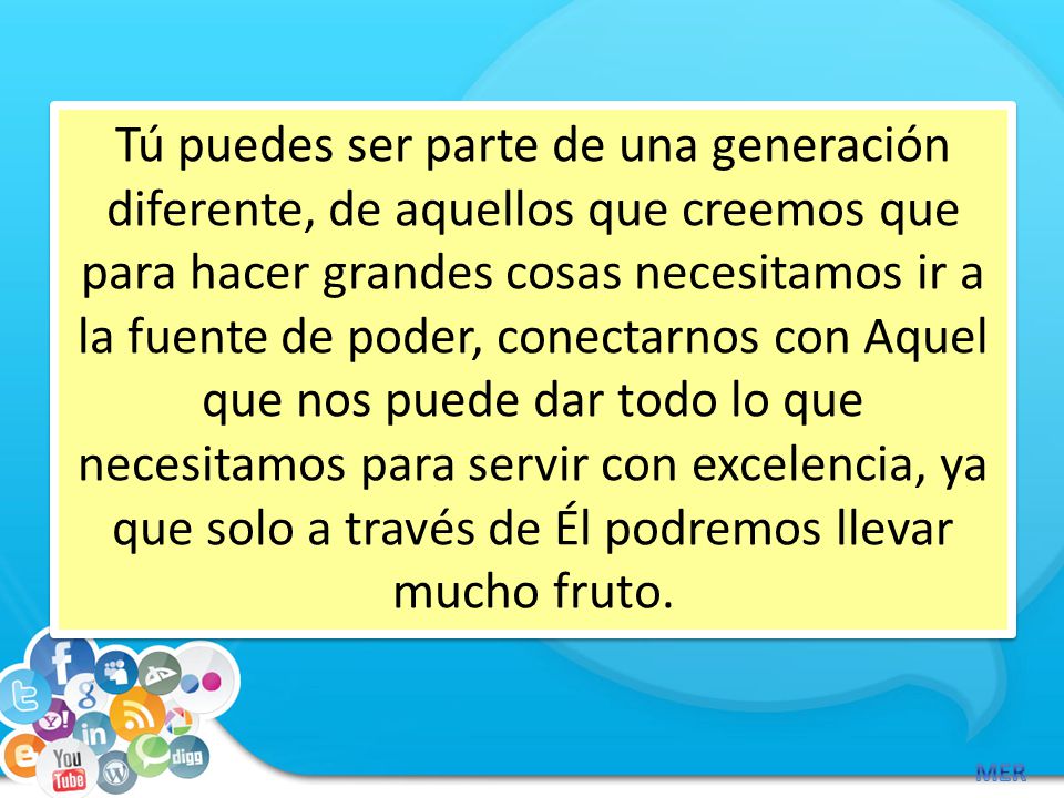Tú puedes ser parte de una generación diferente, de aquellos que creemos que para hacer grandes cosas necesitamos ir a la fuente de poder, conectarnos con Aquel que nos puede dar todo lo que necesitamos para servir con excelencia, ya que solo a través de Él podremos llevar mucho fruto.