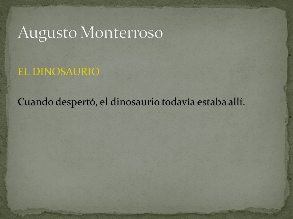 Augusto Monterroso EL DINOSAURIO Cuando despertó, el dinosaurio todavía estaba allí.