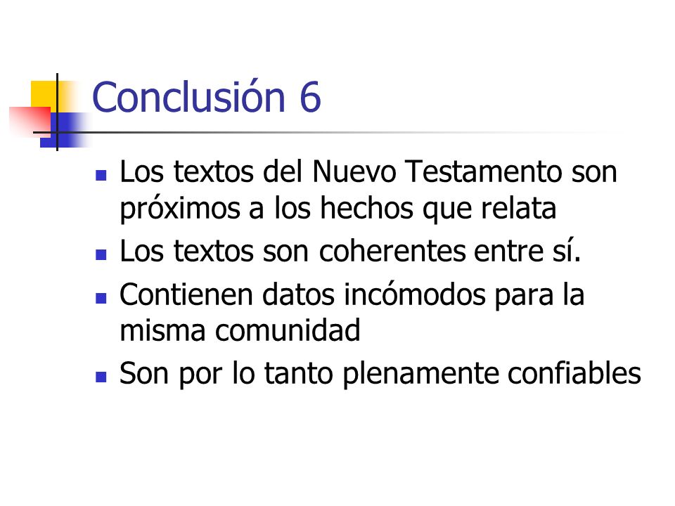 Conclusión 6 Los textos del Nuevo Testamento son próximos a los hechos que relata. Los textos son coherentes entre sí.