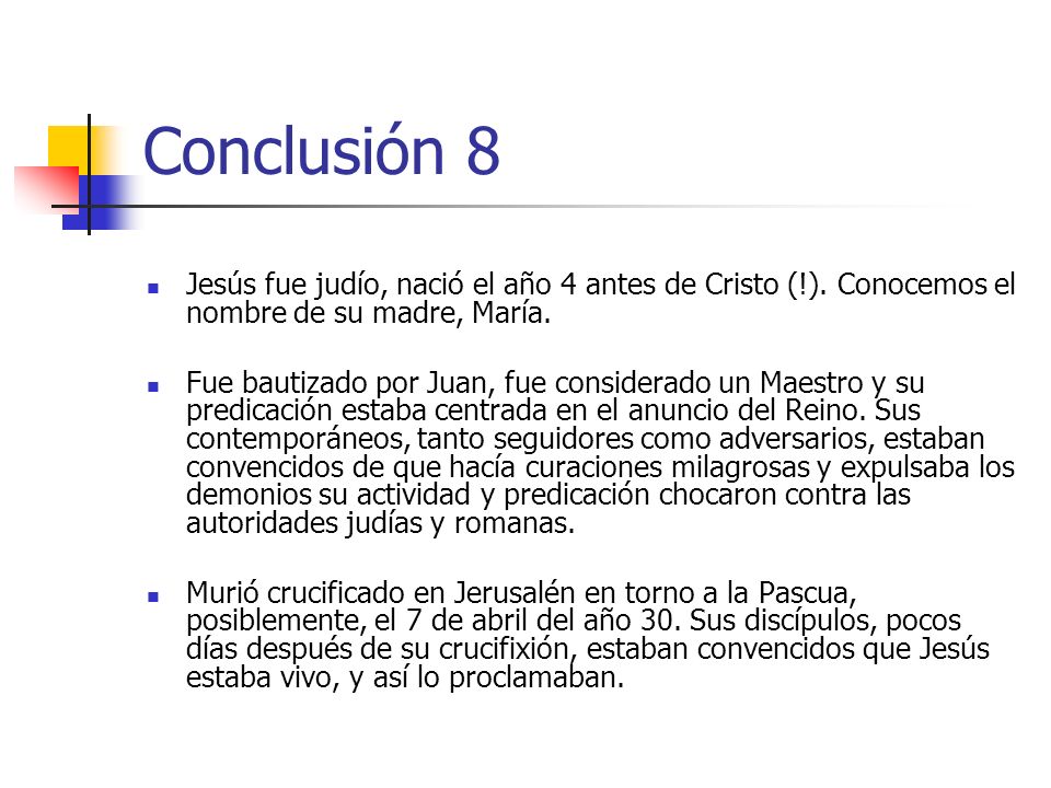 Conclusión 8 Jesús fue judío, nació el año 4 antes de Cristo (!). Conocemos el nombre de su madre, María.