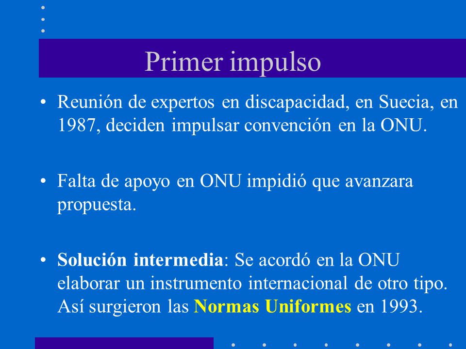 Primer impulso Reunión de expertos en discapacidad, en Suecia, en 1987, deciden impulsar convención en la ONU.